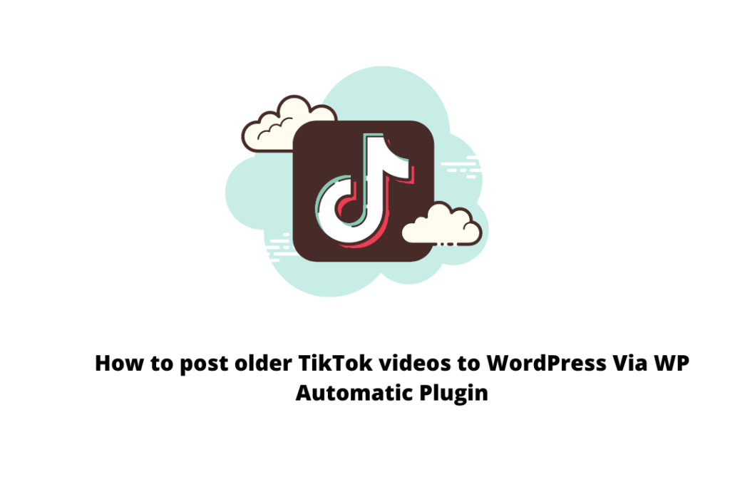 How to post older TikTok videos to WordPress Via WP Automatic Plugin